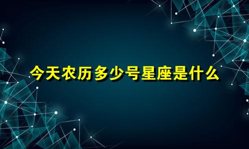 今天农历多少号星座是什么