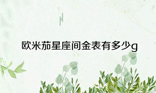 欧米茄星座间金表有多少g