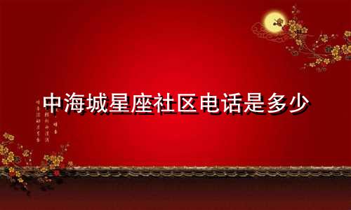 中海城星座社区电话是多少