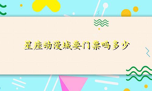 星座动漫城要门票吗多少