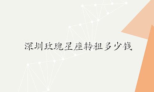深圳玫瑰星座转租多少钱