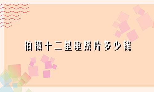 拍摄十二星座照片多少钱