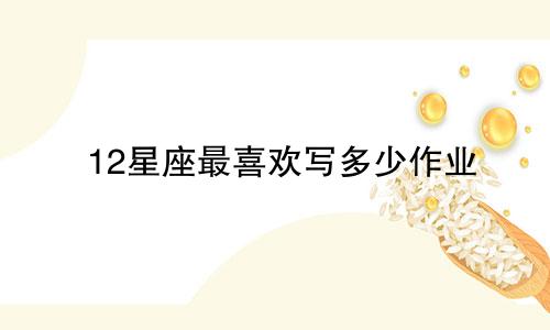 12星座最喜欢写多少作业