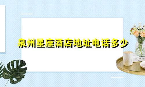 泉州星座酒店地址电话多少