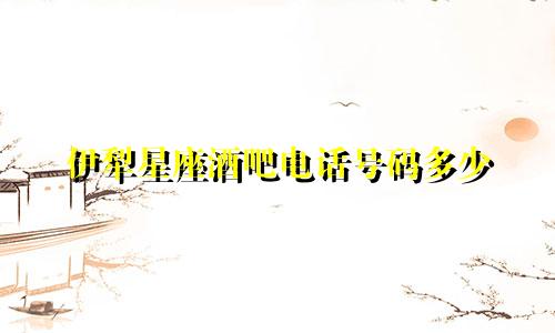 伊犁星座酒吧电话号码多少
