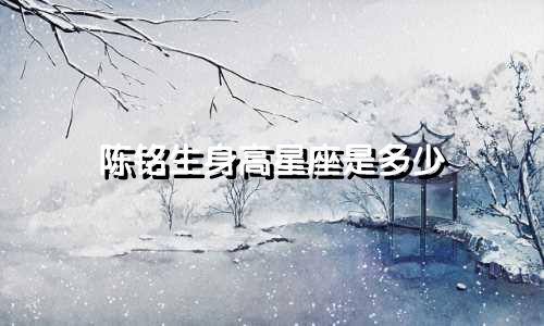 陈铭生身高星座是多少