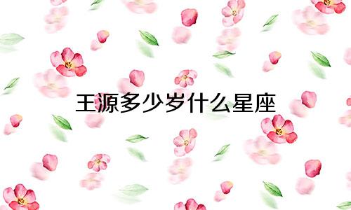 王源多少岁什么星座