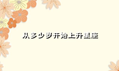 从多少岁开始上升星座