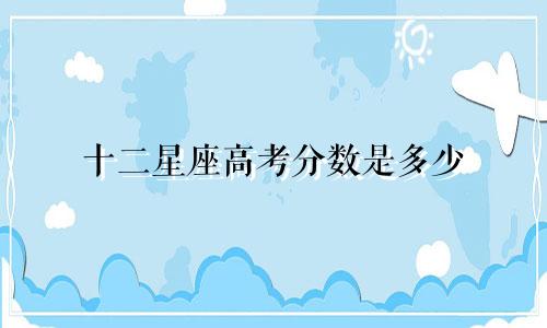 十二星座高考分数是多少