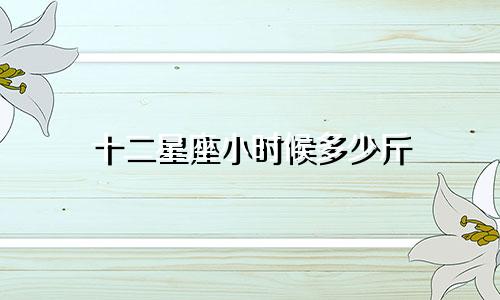 十二星座小时候多少斤