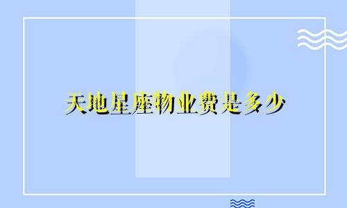 天地星座物业费是多少