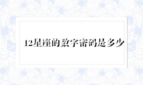 12星座的数字密码是多少