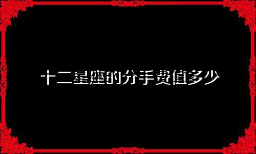 十二星座的分手费值多少