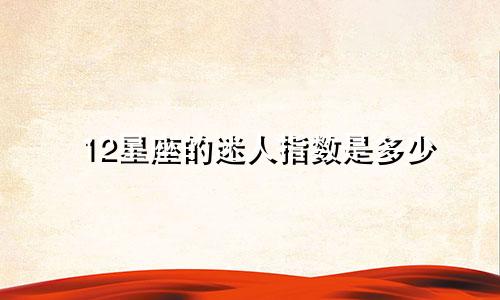 12星座的迷人指数是多少