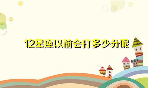 12星座以前会打多少分呢