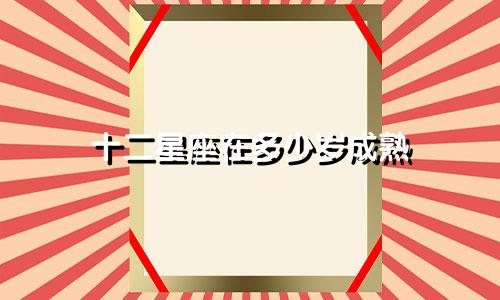 十二星座在多少岁成熟