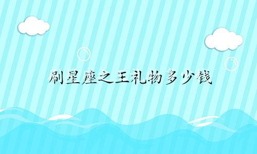 刷星座之王礼物多少钱