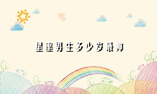 星座男生多少岁最帅