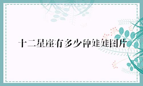 十二星座有多少种娃娃图片