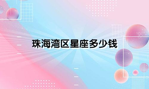珠海湾区星座多少钱