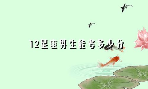 12星座男生能考多少分