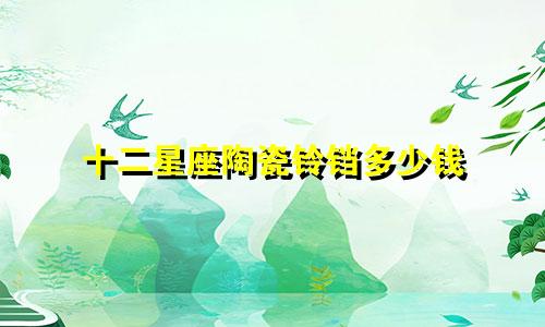 十二星座陶瓷铃铛多少钱