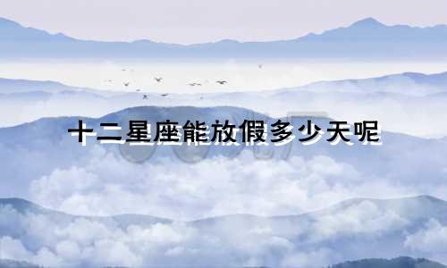 十二星座能放假多少天呢