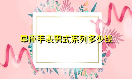 星座手表男式系列多少钱