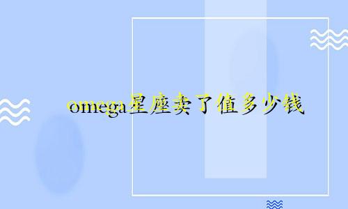 omega星座卖了值多少钱