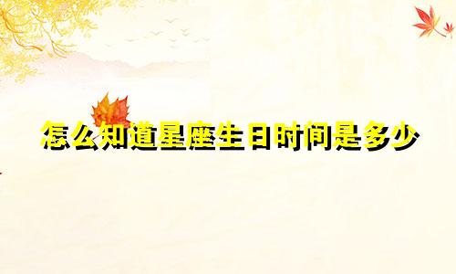 怎么知道星座生日时间是多少