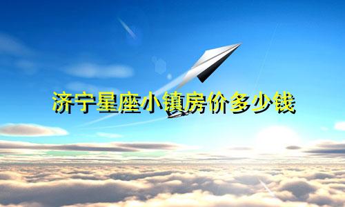 济宁星座小镇房价多少钱