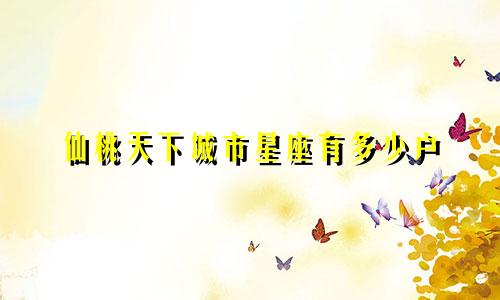 仙桃天下城市星座有多少户