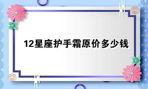 12星座护手霜原价多少钱