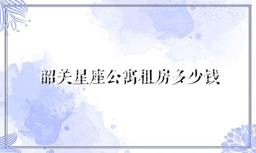 韶关星座公寓租房多少钱