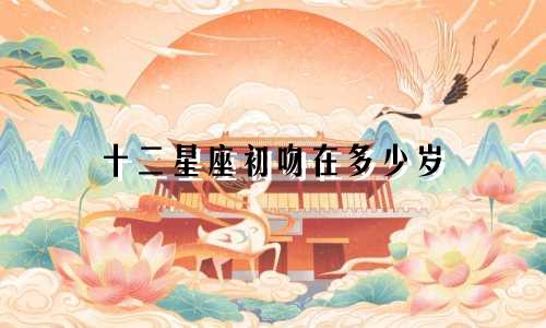 十二星座初吻在多少岁