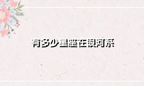 有多少星座在银河系