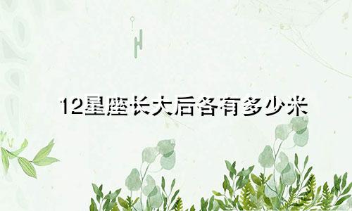 12星座长大后各有多少米