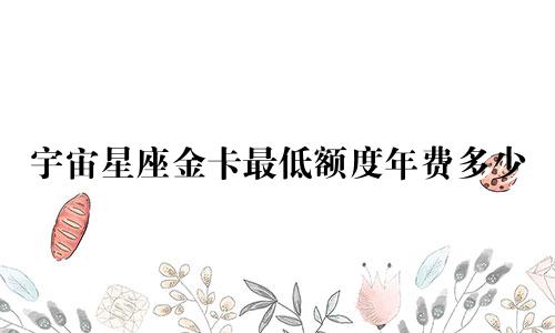 宇宙星座金卡最低额度年费多少
