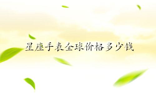 星座手表全球价格多少钱