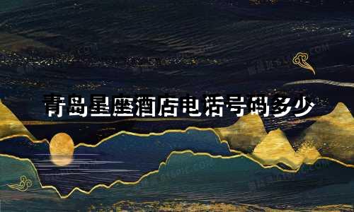 青岛星座酒店电话号码多少
