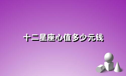 十二星座心值多少元钱