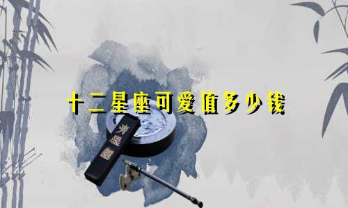 十二星座可爱值多少钱