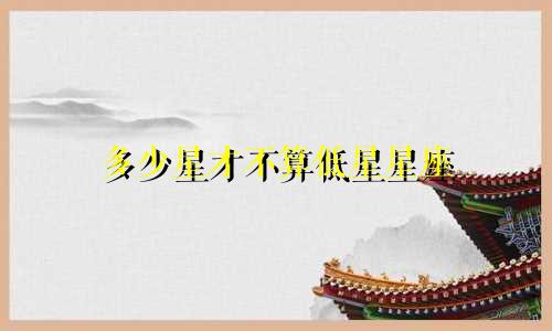 多少星才不算低星星座