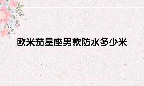 欧米茄星座男款防水多少米
