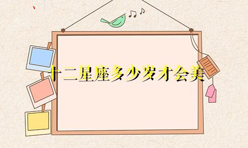 十二星座多少岁才会美