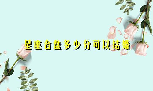 星座合盘多少分可以结婚