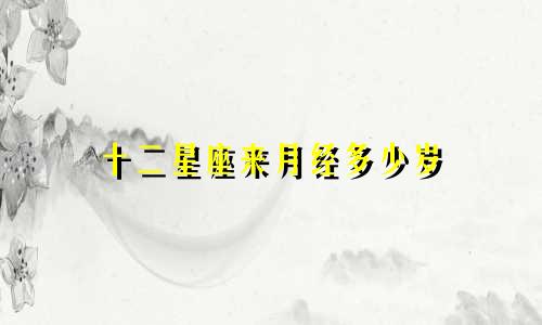 十二星座来月经多少岁