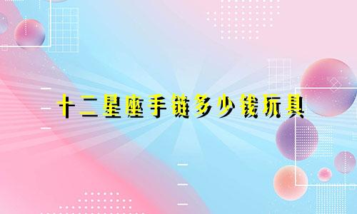 十二星座手链多少钱玩具