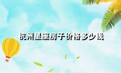 杭州星座房子价格多少钱