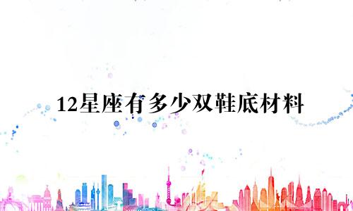 12星座有多少双鞋底材料